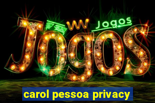 carol pessoa privacy